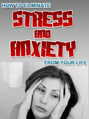 How To Eliminate Stress And Anxiety From Your Life